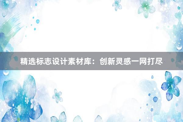 精选标志设计素材库：创新灵感一网打尽